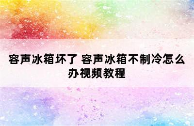 容声冰箱坏了 容声冰箱不制冷怎么办视频教程